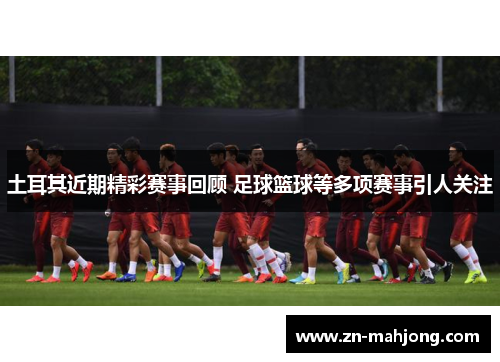 土耳其近期精彩赛事回顾 足球篮球等多项赛事引人关注 土耳其近期精彩赛事回顾 足球篮球等多项赛事引人关注