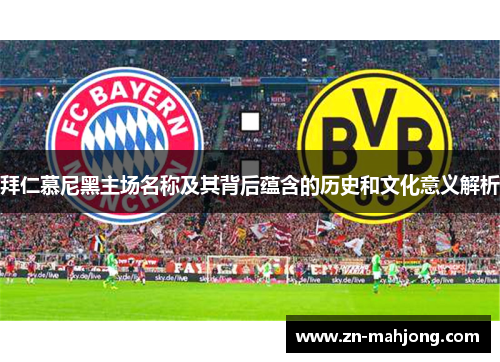 拜仁慕尼黑主场名称及其背后蕴含的历史和文化意义解析 拜仁慕尼黑主场名称及其背后蕴含的历史和文化意义解析