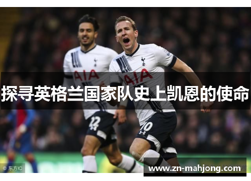 探寻英格兰国家队史上凯恩的使命 探寻英格兰国家队史上凯恩的使命