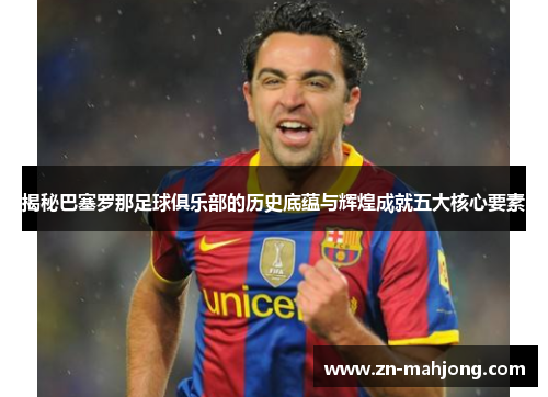 揭秘巴塞罗那足球俱乐部的历史底蕴与辉煌成就五大核心要素 揭秘巴塞罗那足球俱乐部的历史底蕴与辉煌成就五大核心要素