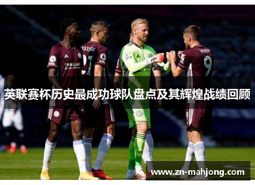 英联赛杯历史最成功球队盘点及其辉煌战绩回顾 英联赛杯历史最成功球队盘点及其辉煌战绩回顾