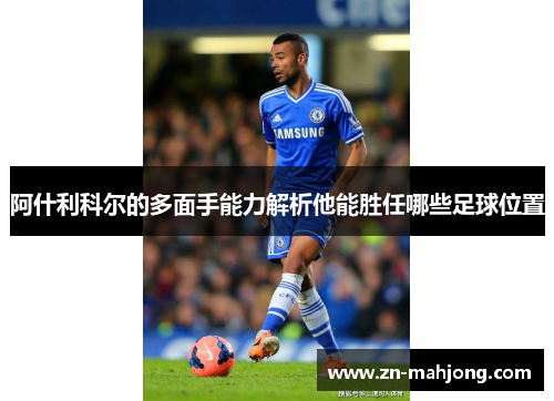 阿什利科尔的多面手能力解析他能胜任哪些足球位置 阿什利科尔的多面手能力解析他能胜任哪些足球位置