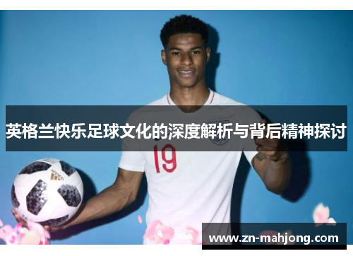 英格兰快乐足球文化的深度解析与背后精神探讨