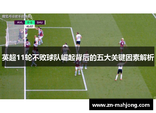 英超11轮不败球队崛起背后的五大关键因素解析