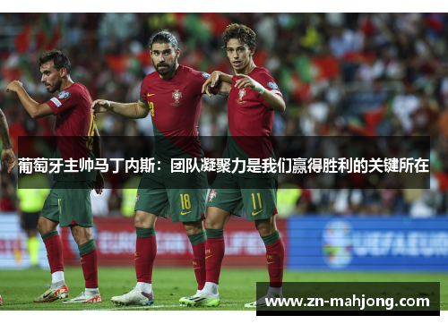 葡萄牙主帅马丁内斯:团队凝聚力是我们赢得胜利的关键所在 葡萄牙主帅马丁内斯:团队凝聚力是我们赢得胜利的关键所在