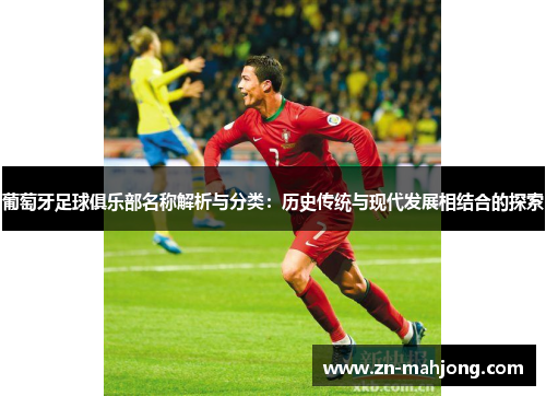 葡萄牙足球俱乐部名称解析与分类：历史传统与现代发展相结合的探索