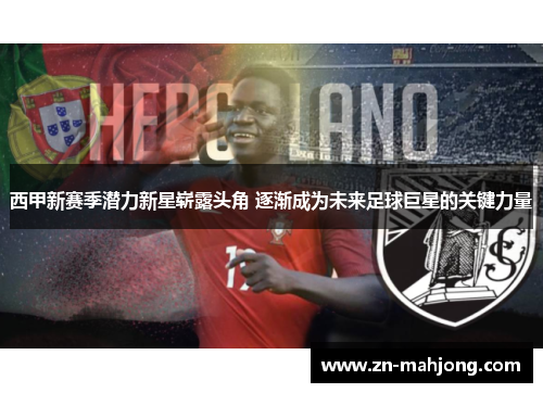西甲新赛季潜力新星崭露头角 逐渐成为未来足球巨星的关键力量 西甲新赛季潜力新星崭露头角 逐渐成为未来足球巨星的关键力量