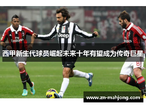 西甲新生代球员崛起未来十年有望成为传奇巨星 西甲新生代球员崛起未来十年有望成为传奇巨星