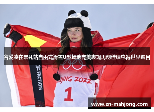 谷爱凌在崇礼站自由式滑雪U型场地完美表现再创佳绩赢得世界瞩目 谷爱凌在崇礼站自由式滑雪U型场地完美表现再创佳绩赢得世界瞩目