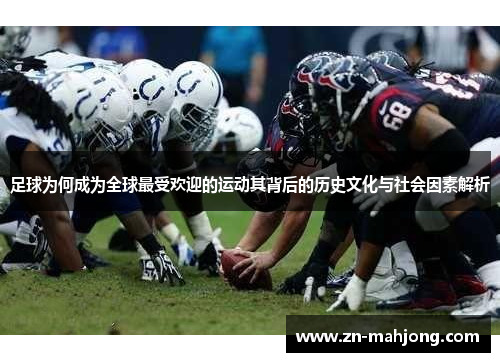 足球为何成为全球最受欢迎的运动其背后的历史文化与社会因素解析 足球为何成为全球最受欢迎的运动其背后的历史文化与社会因素解析