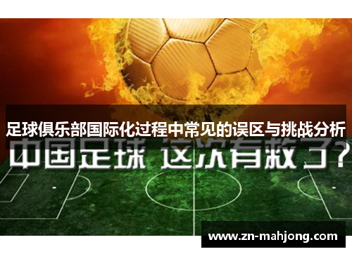 足球俱乐部国际化过程中常见的误区与挑战分析 足球俱乐部国际化过程中常见的误区与挑战分析
