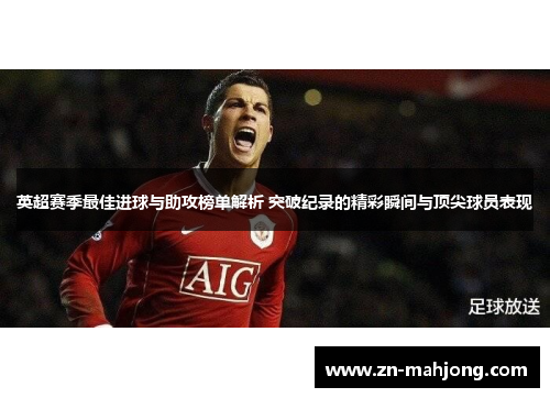 英超赛季最佳进球与助攻榜单解析 突破纪录的精彩瞬间与顶尖球员表现
