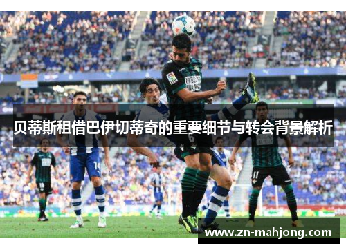 贝蒂斯租借巴伊切蒂奇的重要细节与转会背景解析