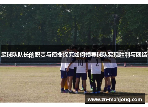 足球队队长的职责与使命探究如何领导球队实现胜利与团结 足球队队长的职责与使命探究如何领导球队实现胜利与团结
