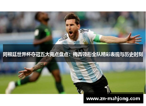 阿根廷世界杯夺冠五大亮点盘点:梅西领衔全队精彩表现与历史时刻 阿根廷世界杯夺冠五大亮点盘点:梅西领衔全队精彩表现与历史时刻