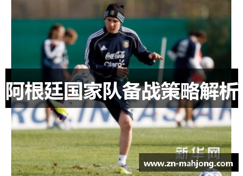 阿根廷国家队备战策略解析