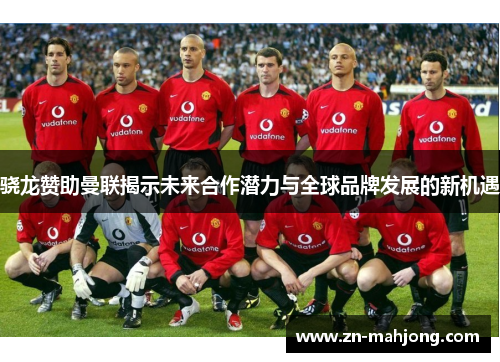 骁龙赞助曼联揭示未来合作潜力与全球品牌发展的新机遇 骁龙赞助曼联揭示未来合作潜力与全球品牌发展的新机遇